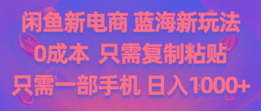 闲鱼新电商,蓝海新玩法,0成本,只需复制粘贴,小白轻松上手,只需一部手机...-吾爱云课堂