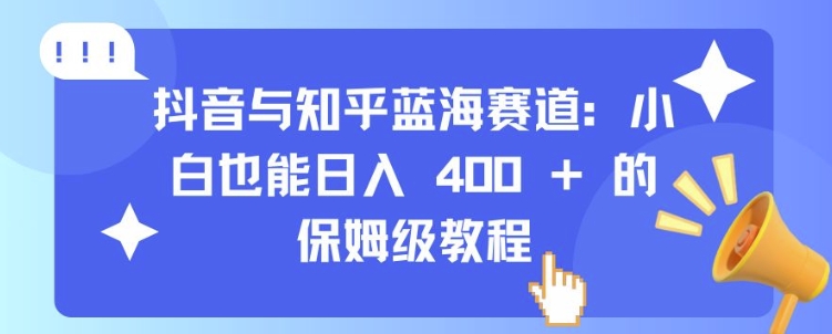 抖音与知乎蓝海赛道:小白也能日入 4张 的保姆级教程-吾爱云课堂