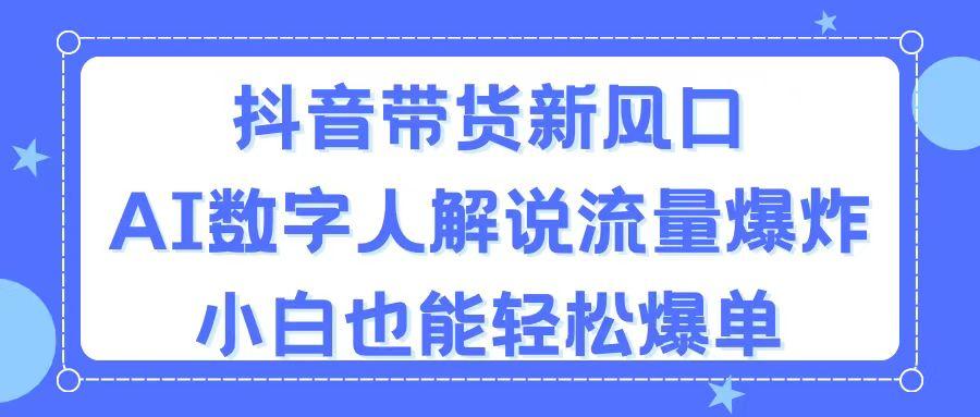 抖音带货新风口,AI数字人解说,流量爆炸,小白也能轻松爆单-吾爱云课堂