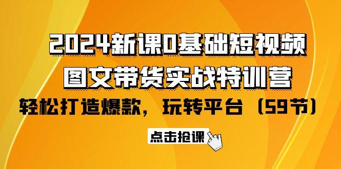 (9911期)2024新课0基础短视频+图文带货实战特训营:玩转平台,轻松打造爆款(59节)-吾爱云课堂