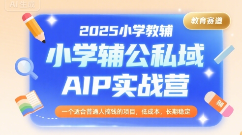 2025小学教辅公私域AIP实战营,一个适合普通人搞钱的项目,低成本,长期稳定-吾爱云课堂