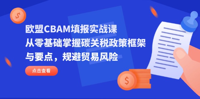 欧盟CBAM填报实战课,从零基础掌握碳关税政策框架与要点,规避贸易风险-吾爱云课堂