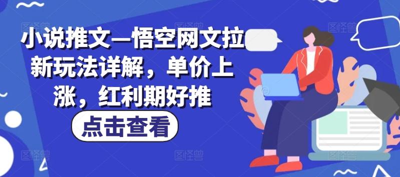 小说推文—悟空网文拉新玩法详解，单价上涨，红利期好推-吾爱云课堂