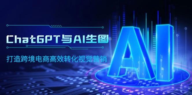 (9868期)ChatGPT与AI生图,打造跨境电商高效转化视觉营销-吾爱云课堂