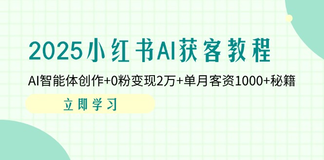 2025小红书AI获客教程:AI智能体创作+0粉变现2万+单月客资1000+秘籍-吾爱云课堂