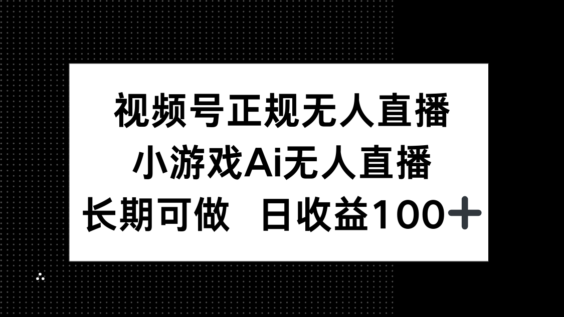视频号正规无人直播,小游戏AI无人直播,长期可做,日收益100+-吾爱云课堂