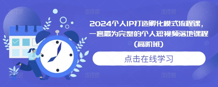 2024个人IP打造孵化模式流程课，一套最为完整的个人短视频落地课程(高阶班)-吾爱云课堂