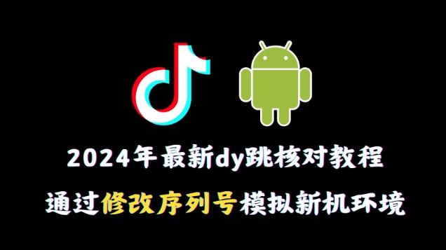 2024年最新抖音跳核对教程，通过修改序列号模拟新机环境【揭秘】-吾爱云课堂