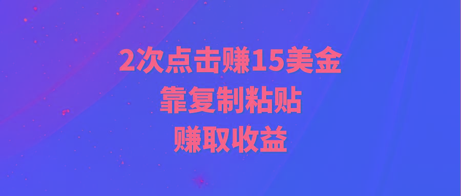 (9384期)靠2次点击赚15美金,复制粘贴就能赚取收益-吾爱云课堂