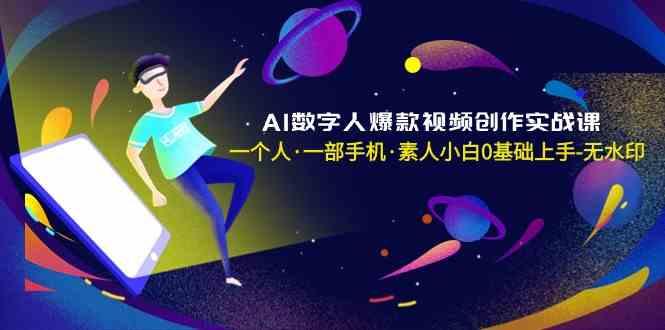 AI数字人爆款视频创作实战课,一个人一部手机·素人小白0基础上手-吾爱云课堂