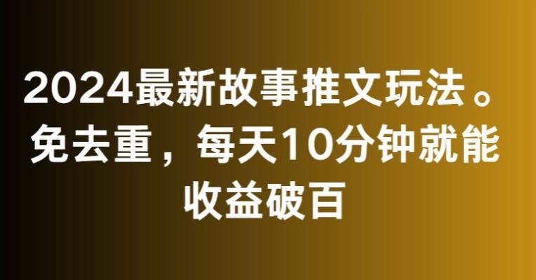 2024最新故事推文玩法，免去重，每天10分钟就能收益破百【揭秘】-吾爱云课堂