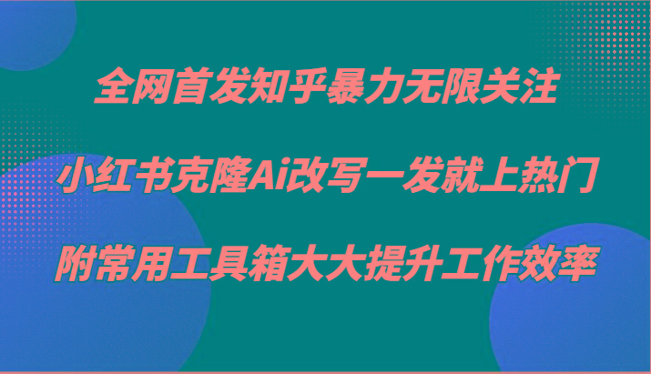 知乎暴力无限关注,小红书克隆Ai改写一发就上热门,附常用工具箱大大提升工作效率-吾爱云课堂