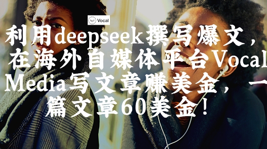 出海搞钱!利用deepseek撰写爆文,在海外自媒体平台Vocal Media写文章挣美金,一篇文章60刀-吾爱云课堂