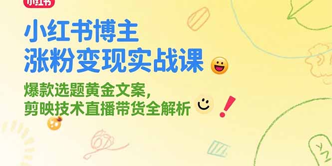 小红书博主涨粉变现实战课,爆款选题黄金文案,剪映技术直播带货全解析-吾爱云课堂