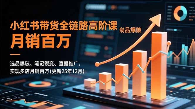 小红书带货全链路高阶课，选品爆破、笔记裂变、直播推广，实现多店月销百万(更新25年12月-吾爱云课堂