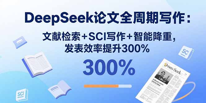 DeepSeek论文全周期写作:文献检索+SCI写作+智能降重,发表效率提升300%-吾爱云课堂
