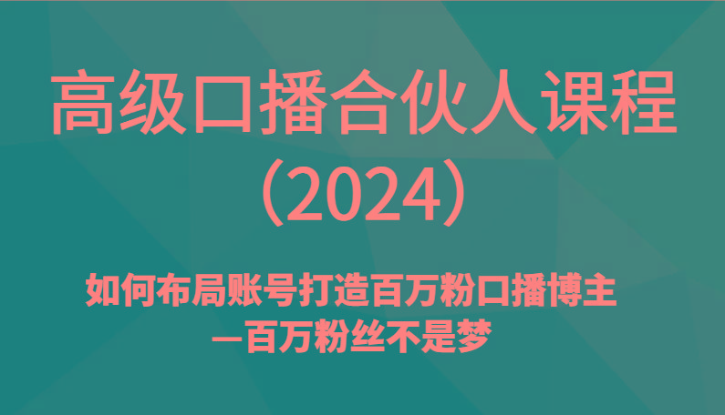 高级口播合伙人课程(2024)如何布局账号打造百万粉口播博主—百万粉丝不是梦-吾爱云课堂
