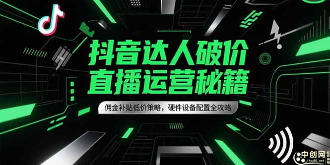 抖音达人破价直播运营秘籍,佣金补贴低价策略,硬件设备配置全攻略-吾爱云课堂