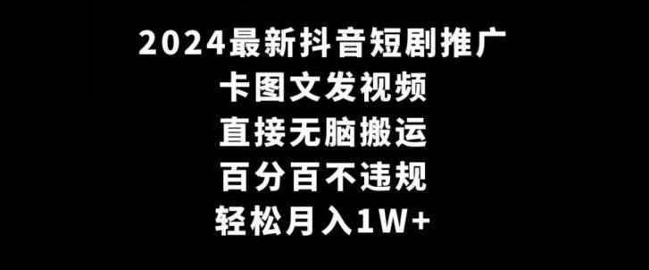 2024最新抖音短剧推广,卡图文发视频,直接无脑搬,百分百不违规,轻松月入1W+【揭秘】-吾爱云课堂