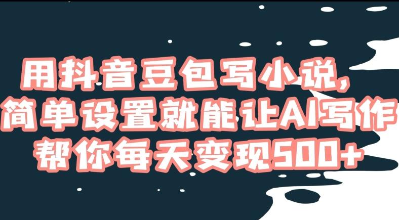 用抖音豆包写小说,简单设置就能让AI写作帮你每天变现500+【揭秘】-吾爱云课堂