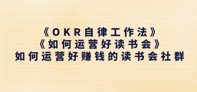 《OKR自律工作法》+《如何运营好读书会》如何运营好赚钱的读书会社群-吾爱云课堂