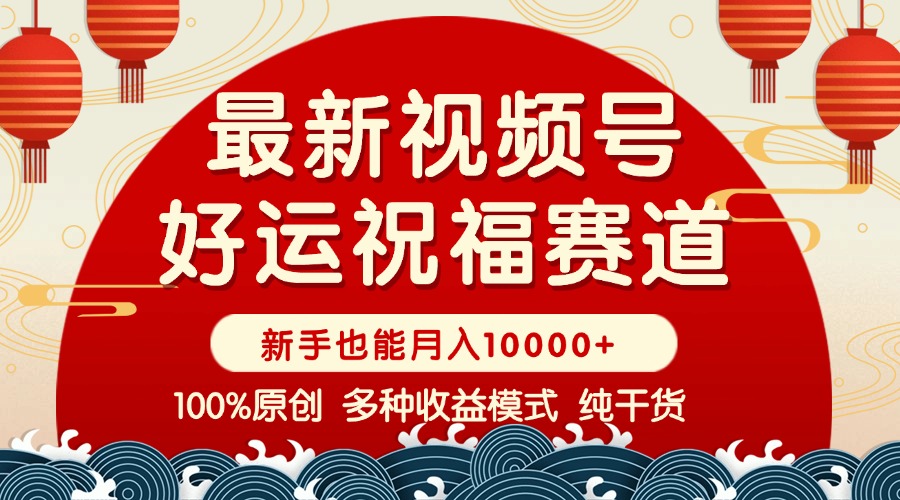 视频号【好运祝福】暴力赛道,商品橱窗-创作分成 条条爆 小白轻松上手 ...-吾爱云课堂