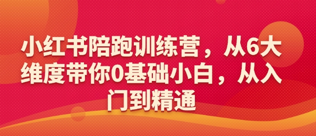 小红书陪跑训练营,从6大维度带你0基础小白,从入门到精通-吾爱云课堂