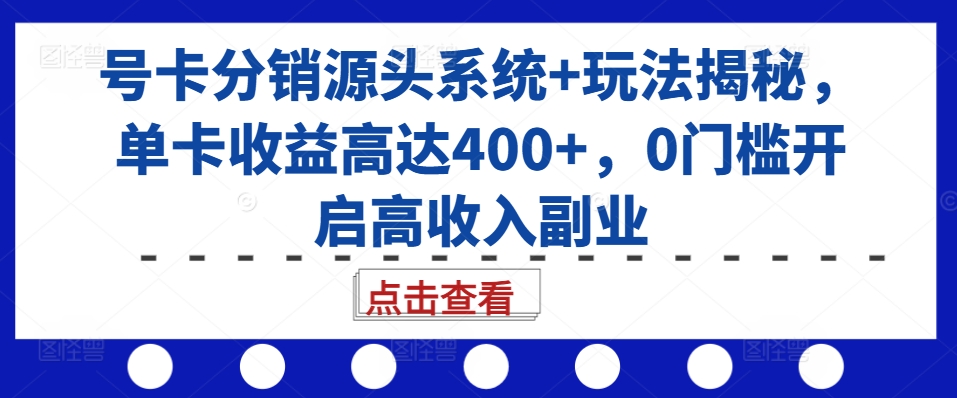 号卡分销源头系统+玩法揭秘,单卡收益高达400+,0门槛开启高收入副业-吾爱云课堂