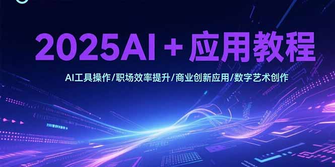 2025AI+应用教程，AI工具操作/职场效率提升/商业创新应用/数字艺术创作-吾爱云课堂