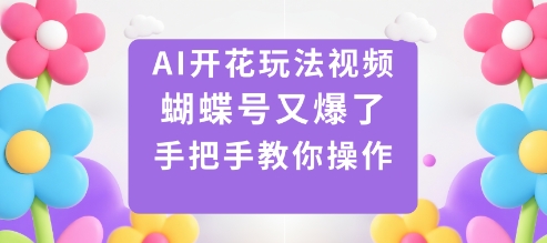 AI开花玩法视频,蝴蝶号又爆了,手把手教你操作-吾爱云课堂