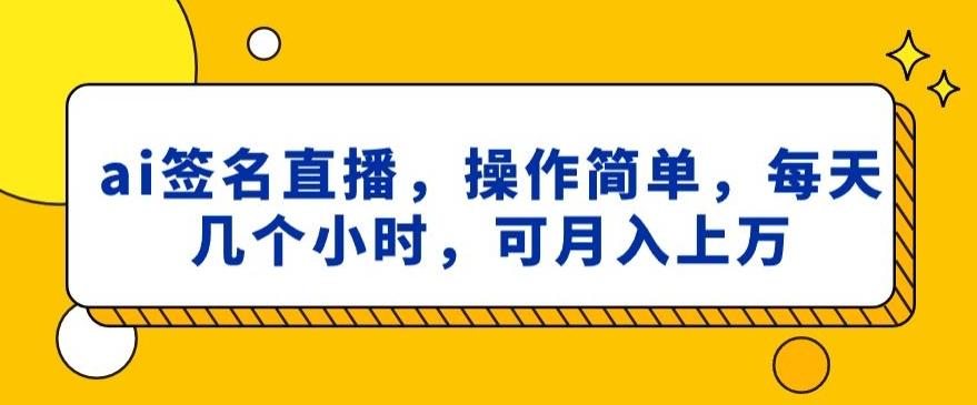 ai签名直播,操作简单,简单几个小时,可月入上万-吾爱云课堂