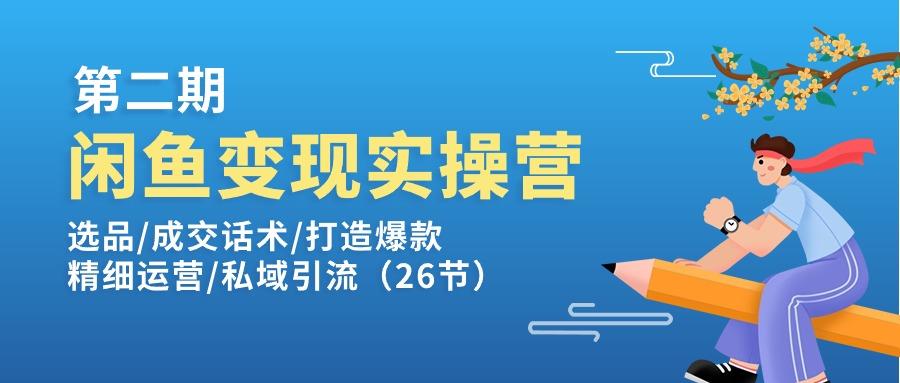闲鱼变现实操训练营第2期:选品/成交话术/打造爆款/精细运营/私域引流-吾爱云课堂