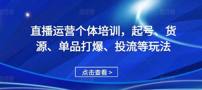 直播运营个体培训，起号、货源、单品打爆、投流等玩法-吾爱云课堂