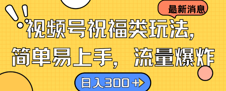 视频号祝福类玩法, 简单易上手,流量爆炸, 日入300+【揭秘】-吾爱云课堂
