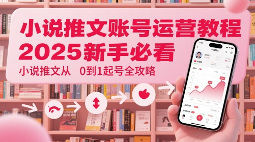 小说推文账号运营起号教程,2025新手必看,小说推文从0到1起号全攻略-吾爱云课堂