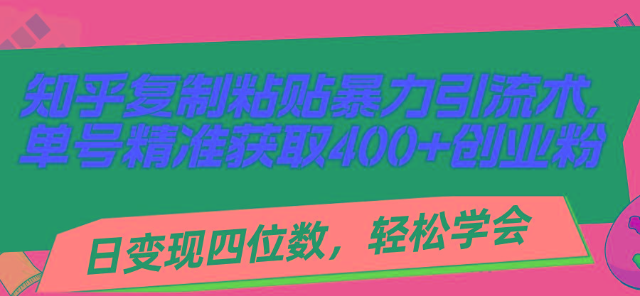 知乎复制粘贴暴力引流术,单号精准获取400+创业粉,日变现四位数,轻松...-吾爱云课堂
