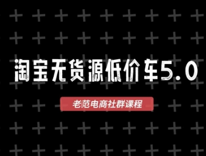 淘宝无货源价车5.0,2025最新VIP淘宝无货源课程,1688代发,蓝海选品,零成本创业首选(更新)-吾爱云课堂