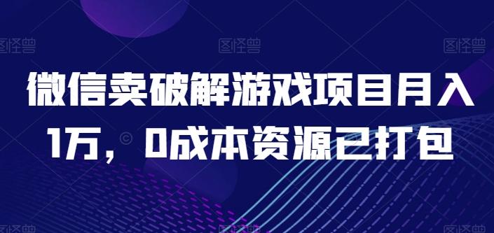 微信卖破解游戏项目月入1万,0成本资源已打包【揭秘】-吾爱云课堂