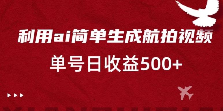 利用ai简单复制粘贴,生成航拍视频,单号日收益500+【揭秘】-吾爱云课堂