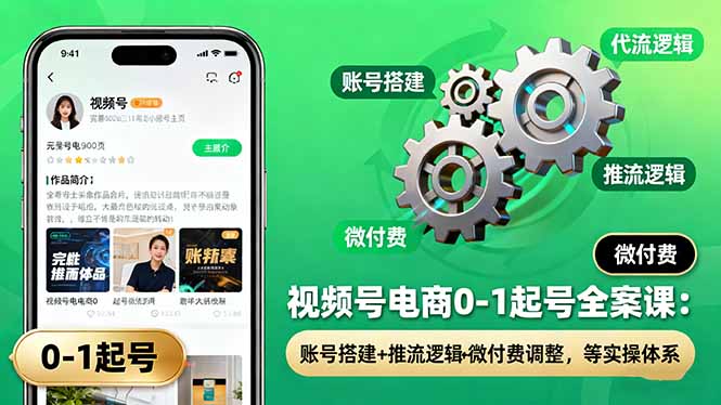 视频号电商0-1起号全案课:账号搭建+推流逻辑+微付费调整,等实操体系-吾爱云课堂