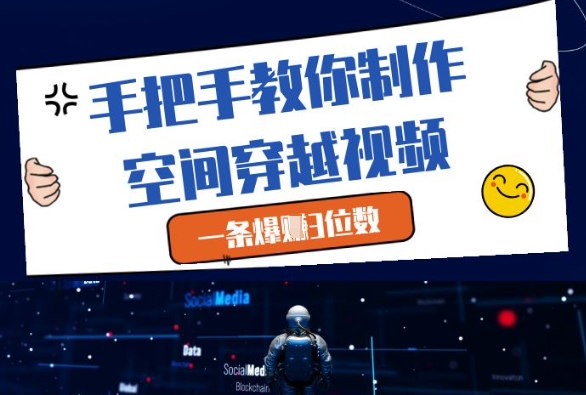 手把手教你制作空间穿越视频,一条爆挣3位数-吾爱云课堂