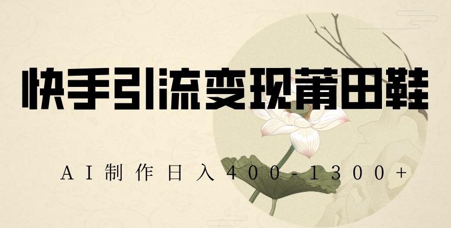 快手引流变现莆田鞋,AI制作日入400+【揭秘】-吾爱云课堂