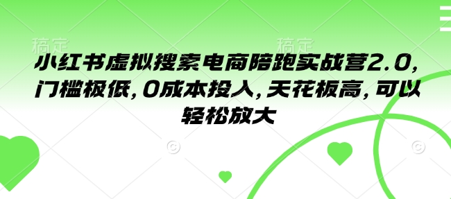 小红书虚拟搜索电商陪跑实战营2.0,门槛极低,0成本投入,天花板高,可以轻松放大-吾爱云课堂