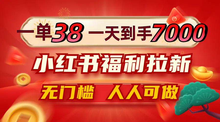 一单38,一天到手7000+,小红书福利拉新,0门槛人人可做-吾爱云课堂