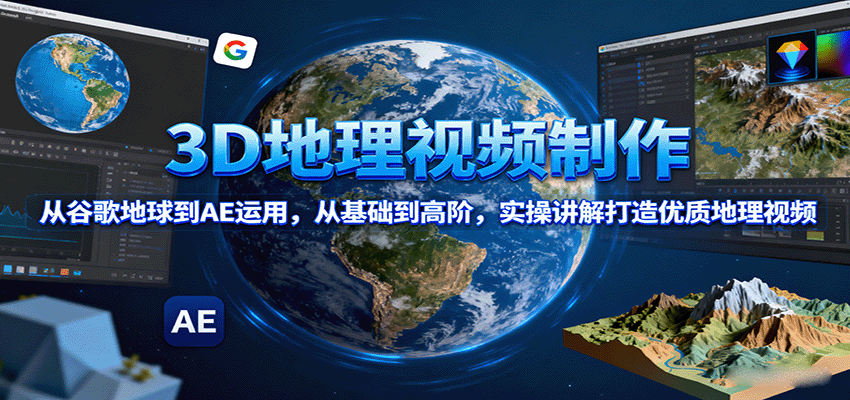 3D地理视频制作,从谷歌地球到AE运用,从基础到高阶,实操讲解打造优质地理视频-吾爱云课堂