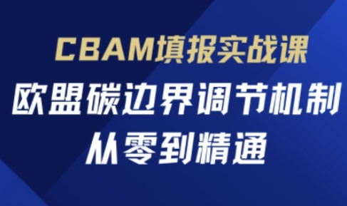 CBAM填报实战课,欧盟碳边界调节机制,从零到精通-吾爱云课堂