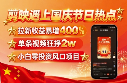 剪映遇上国庆热点,拉新收益暴增400%,单条视频狂挣2W+,无需剪辑基础,几分钟一条作品-吾爱云课堂