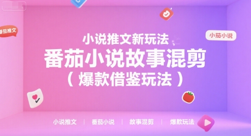 小说推文新玩法,番茄小说故事混剪(爆款借鉴玩法)-吾爱云课堂
