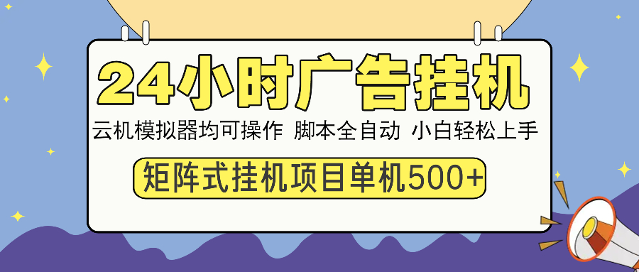 24小时全自动广告挂机 矩阵式操作 单机收益500+ 小白也能轻松上手-吾爱云课堂