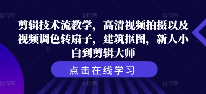 剪辑技术流教学,高清视频拍摄以及视频调色转扇子,建筑抠图,新人小白到剪辑大师-吾爱云课堂